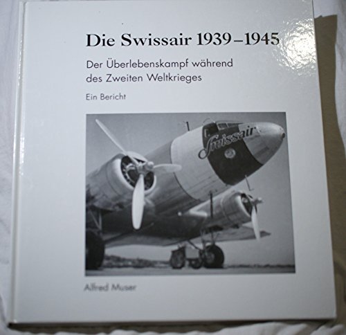 9783952090626: Die Swissair 1939-1945: Der berlebenskampf whrend des Zweiten Weltkrieges : ein Bericht