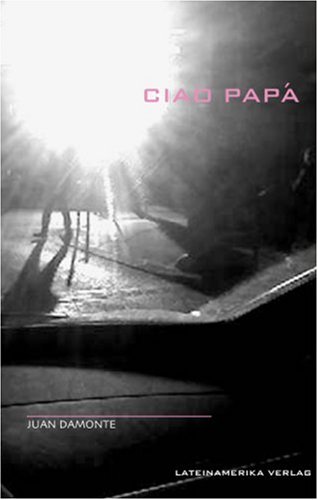 Ciao Papá / Juan Damonte. Aus dem argentinischen Spanisch von Peter Tremp