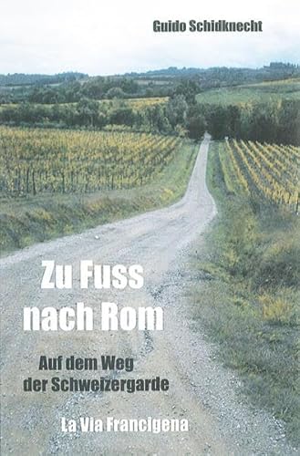 Zu Fuss nach ROM: Auf dem Weg der Schweizergarde - La Via Francigena - Schildknecht, Guido