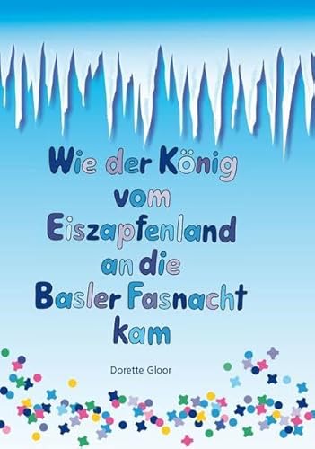 Wie der König vom Eiszapfenland an die Basler Fasnacht kam : Basler Bilderbuch - Dorette Gloor