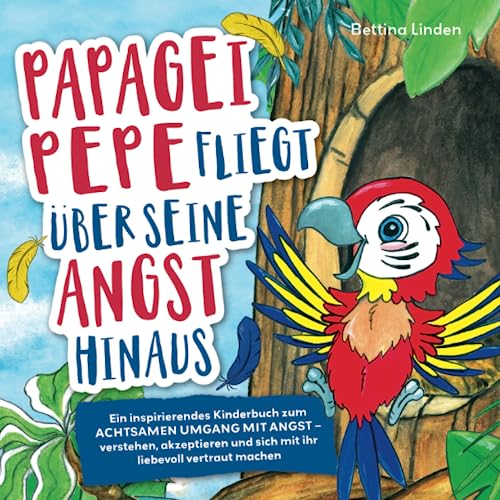 Imagen de archivo de Papagei Pepe fliegt ber seine Angst hinaus: Ein inspirierendes Kinderbuch zum achtsamen Umgang mit Angst ? verstehen, akzeptieren und sich mit ihr liebevoll vertraut machen (German Edition) a la venta por Book Deals