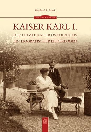 Kaiser Karl I. Der letzte Kaiser Österreichs. Ein biografischer Bilderbogen. (= Die Reihe Archivbilder). - Macek, Bernhard A.