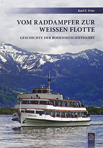 Vom Raddampfer zur Weißen Flotte. Geschichte der Bodenseeschifffahrt. - Marinegeschichte - Schiffe + Schifffahrt Fritz, Karl F.