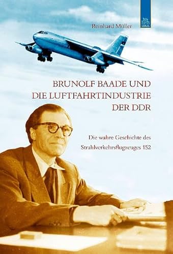 Brunolf Baade und die Luftfahrtindustrie der DDR: Die wahre Geschichte des Strahlverkehrsflugzeuges 152