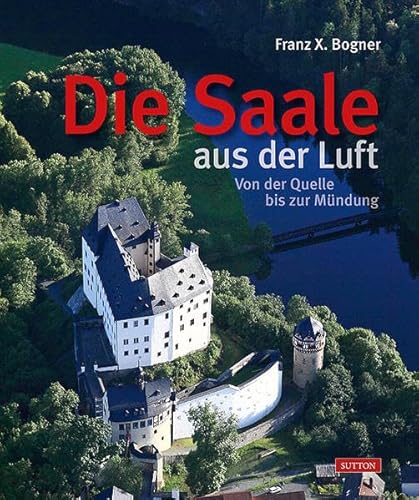 Die Saale aus der Luft: Von der Quelle bis zur Mündung - Bogner Franz, X.