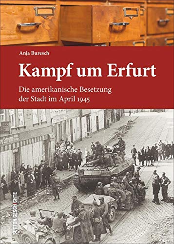 Kampf um Erfurt: Die amerikanische Besetzung der Stadt im April 1945 (Sutton Heimatarchiv) Die amerikanische Besetzung der Stadt im April 1945 - Buresch, Anja