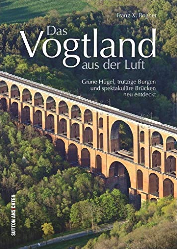 Beispielbild fr Das Vogtland aus der Luft, Luftbildband von Franz X. Bogner ber die Lndergrenzen der drei Bundeslnder Sachsen, Thringen und Bayern mit Plauen, . der Vogelperspektive (Sutton Momentaufnahmen) zum Verkauf von medimops