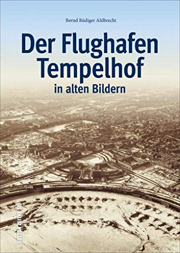 Beispielbild fr Der Flughafen Tempelhof in alten Bildern, historischer Bildband mit Fotografien des Berliner Airports, von Flugzeugen, Luftbrcke und Rosinenbomber (Sutton - Bilder der Luftfahrt) zum Verkauf von medimops