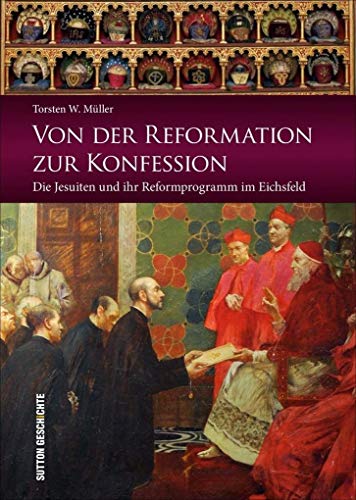 Stock image for Von der Reformation zur Konfession: Die Jesuiten und ihr Reformprogramm im Eichsfeld (Sutton Heimatarchiv) for sale by medimops