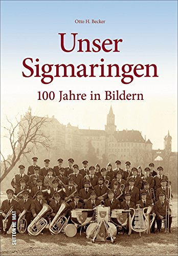 Beispielbild fr Otto H. Becker prsentiert die schnsten Bilder aus 100 Jahren und zeigt das frhere Leben der Menschen in Sigmaringen zwischen Arbeit und Freizeit. (Sutton Archivbilder) zum Verkauf von medimops