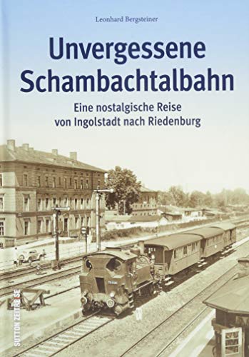 Stock image for Unvergessene Schambachtalbahn: Eine nostalgische Reise von Ingolstadt nach Riedenburg for sale by GF Books, Inc.