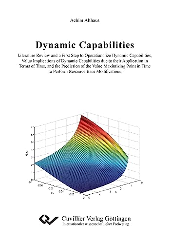 Beispielbild fr Dynamic Capabilities: Literature Review and a First Step to Operationalize Dynamic Capabilities, Value Implications of Dynamic Capabilities due to . Time to Perform Resource Base Modifications zum Verkauf von medimops