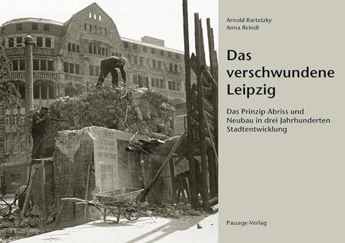 9783954151080: Das verschwundene Leipzig: Das Prinzip Abriss und Neubau in drei Jahrhunderten Stadtentwicklung