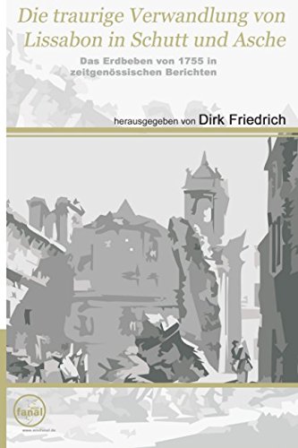 Die traurige Verwandlung von Lissabon in Schutt und Asche: Das Erdbeben von 1755 in zeitgenössischen Berichten (German Edition) - Friedrich, Dirk
