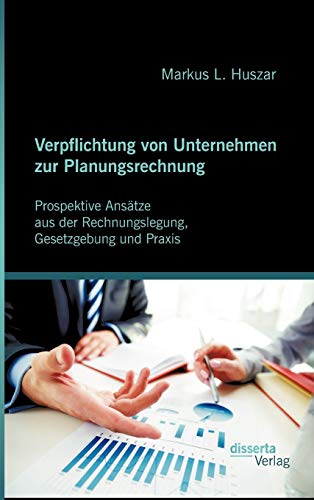 9783954250264: Verpflichtung von Unternehmen zur Planungsrechnung: Prospektive Anstze aus der Rechnungslegung, Gesetzgebung und Praxis