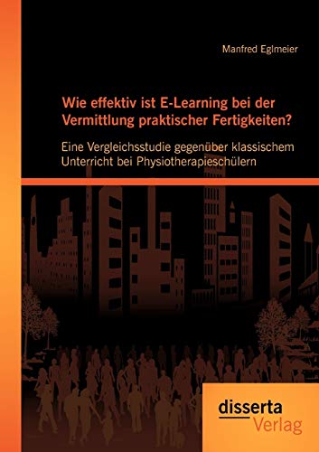 Stock image for Wie effektiv ist E-Learning bei der Vermittlung praktischer Fertigkeiten?: Eine Vergleichsstudie gegenuber klassischem Unterricht bei Physiotherapiesc for sale by Chiron Media