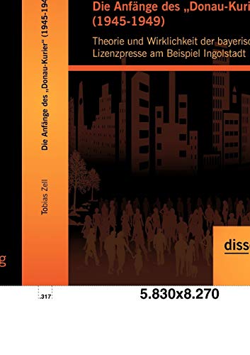 9783954250721: Die Anfnge des "Donau-Kurier" (1945-1949): Theorie und Wirklichkeit der bayerischen Lizenzpresse am Beispiel Ingolstadt