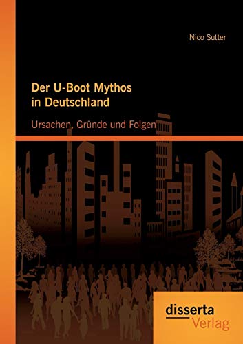Stock image for Der U-Boot Mythos in Deutschland: Ursachen, Grnde und Folgen (German Edition) for sale by Lucky's Textbooks