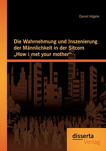 Stock image for Die Wahrnehmung und Inszenierung der Mnnlichkeit in der Sitcom How i met your mother (German Edition) for sale by Lucky's Textbooks