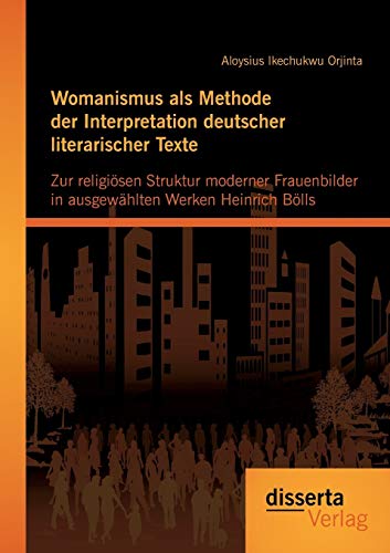 Stock image for Womanismus als Methode der Interpretation deutscher literarischer Texte: Zur religisen Struktur moderner Frauenbilder in ausgew?hlten Werken Heinrich Blls (German Edition) for sale by Jasmin Berger