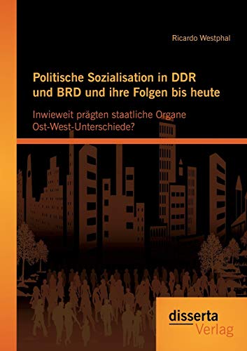 Stock image for Politische Sozialisation in DDR und BRD und ihre Folgen bis heute: Inwieweit pragten staatliche Organe Ost-West-Unterschiede? for sale by Chiron Media