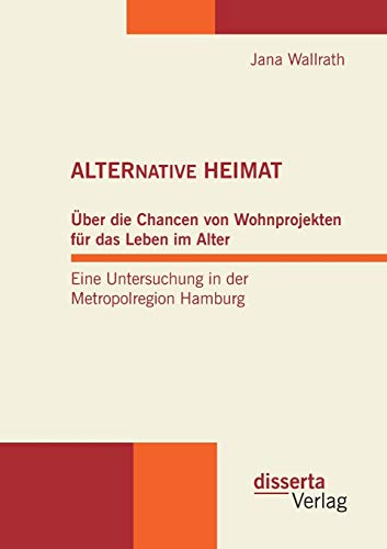 Imagen de archivo de ALTERNATIVE HEIMAT: ber die Chancen von Wohnprojekten fr das Leben im Alter. Eine Untersuchung in der Metropolregion Hamburg. a la venta por medimops