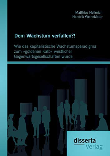 Imagen de archivo de Dem Wachstum verfallen? ! Wie das kapitalistische Wachstumsparadigma zum goldenen Kalb westlicher Gegenwartsgesellschaften wurde a la venta por medimops