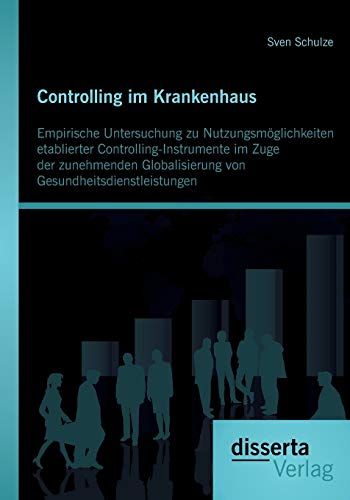 Imagen de archivo de Controlling im Krankenhaus: Empirische Untersuchung zu Nutzungsmglichkeiten etablierter Controlling-Instrumente im Zuge der zunehmenden Globalisierung von Gesundheitsdienstleistungen a la venta por medimops