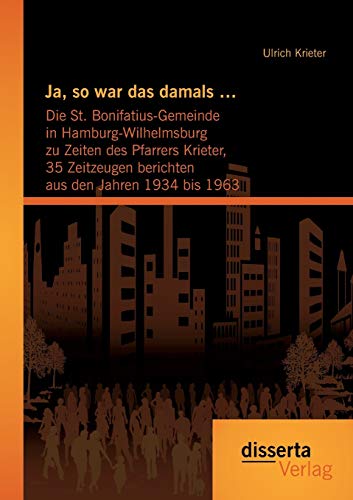 Stock image for Ja, so war das damals .: Die St. Bonifatius-Gemeinde in Hamburg-Wilhelmsburg zu Zeiten des Pfarrers Krieter, 35 Zeitzeugen berichten aus den Jahren 1934 bis 1963 (German Edition) for sale by Lucky's Textbooks