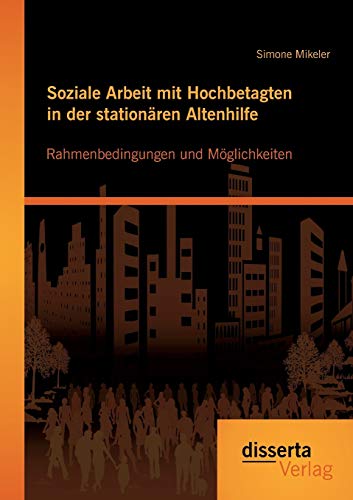 Stock image for Soziale Arbeit mit Hochbetagten in der stationaren Altenhilfe: Rahmenbedingungen und Moglichkeiten for sale by Chiron Media