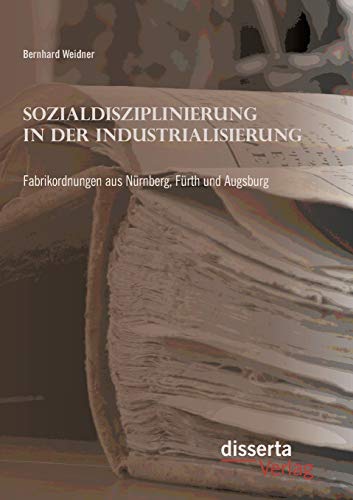 9783954258901: Sozialdisziplinierung in der Industrialisierung: Fabrikordnungen aus Nrnberg, Frth und Augsburg