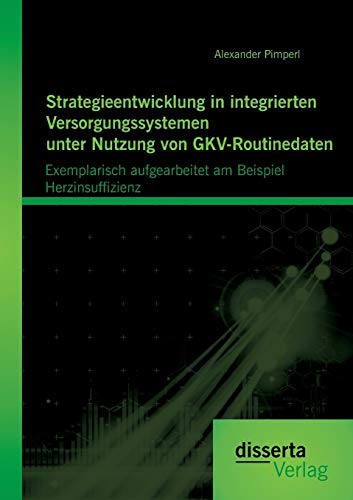 9783954259243: Strategieentwicklung in integrierten Versorgungssystemen unter Nutzung von Gkv-Routinedaten: Exemplarisch aufgearbeitet am Beispiel Herzinsuffizienz