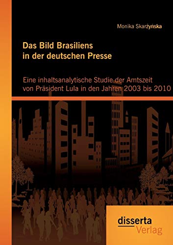 Stock image for Das Bild Brasiliens in der deutschen Presse: Eine inhaltsanalytische Studie der Amtszeit von Präsident Lula in den Jahren 2003 bis 2010 for sale by Ria Christie Collections