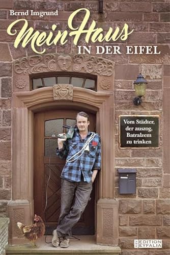 Mein Haus in der Eifel - Vom Städter, der auszog, Batralzem zu trinken - Edition Eyfalia - Bernd Imgrund