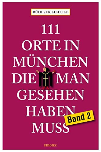 111 Orte in München die man gesehen haben muss, Band 2 : Band 2 - Rüdiger Liedtke
