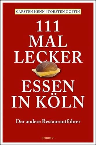 111 mal lecker Essen in Köln: Der andere Restaurantführer - Henn Carsten, Sebastian und Torsten Goffin