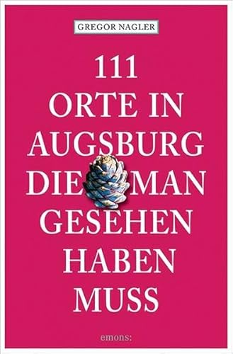 111 Orte in Augsburg, die man gesehen haben muss - Nagler, Gregor