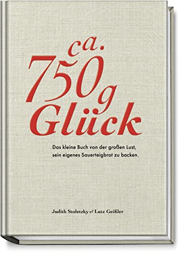 Ca. 750 g Glück - Das kleine Buch über die große Lust sein eigenes Sauerteigbrot zu backen - Stoletzky, Judith/ Geißler, Lutz