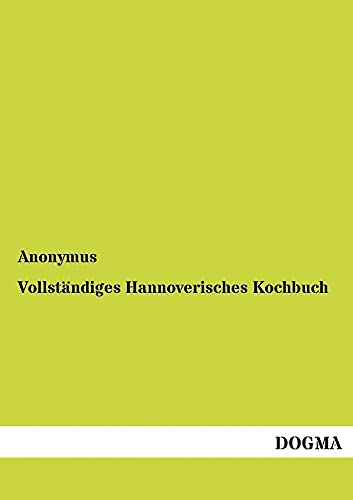 Vollstaendiges Hannoverisches Kochbuch: Neueste practische Erfahrungen einer Hausmutter (German Edition) (9783954542956) by Author, Anonymous