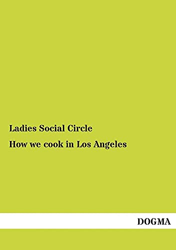 9783954544127: How we cook in Los Angeles: A Practical Cook-Book containing six Hundred or more Recipes, selected and tested by over two hundred well known Hostesses (1894)