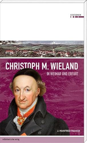 Christoph M. Wieland in Weimar und Erfurt (Stationen Band 4) - J. Manfred, Paasch