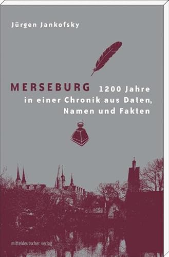 Merseburg: 1200 Jahre in einer Chronik aus Daten, Namen und Fakten - Jürgen Jankofsky