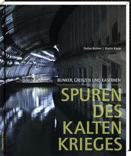 Spuren des Kalten Krieges: Bunker, Grenzen und Kasernen - Stefan Büttner, Martin Kaule
