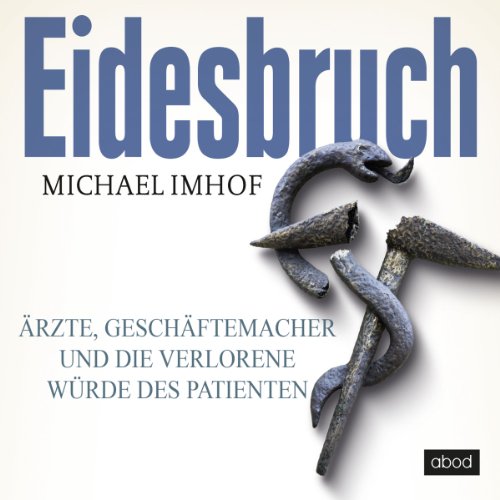 Eidesbruch Ärzte, Geschäftemacher und die verlorene Würde des Patienten - Imhof, Michael und Umut Dirik