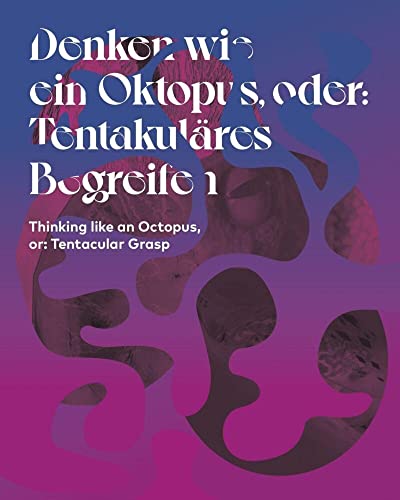 Denken wie ein Oktopus, oder: Tentakuläres Begreifen : mit Arbeiten von Monira Al Qadiri, Paulo Arraiano, Sarah Browne, Erik Bünger, Eli Cortiñas, Andreas Greiner, Klara Hobza, David Horvitz, Krõõt Juurak & Alex Bailey, Annika Kahrs, Gretta Louw = Thinking like an octopus, or: tentacular grasp. herausgegeben von Julia Katharina Thiemann ; Übersetzungen Deutsch - Englisch: Rebecca van Dyck ; Übersetzung Englisch - Deutsch: Anja Schulte - Thiemann, Julia Katharina (Herausgeber)