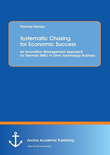 Systematic Chasing for Economic Success: An Innovation Management Approach for German Sme's in Drive Technology Business (9783954890453) by Kamps, Thomas