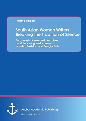 Stock image for South Asian Women Writers Breaking the Tradition of Silence An analysis of selected narratives on violence against women in India, Pakistan and Bangladesh for sale by PBShop.store US