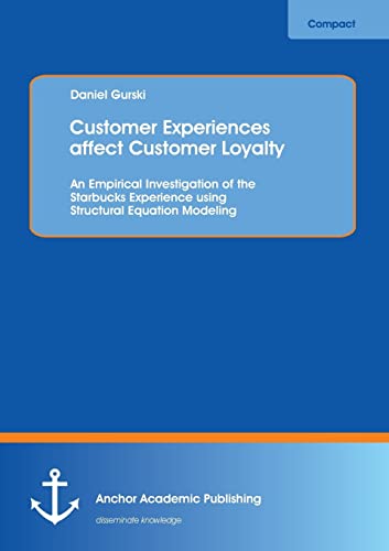 9783954891184: Customer Experiences affect Customer Loyalty: An Empirical Investigation of the Starbucks Experience using Structural Equation Modeling