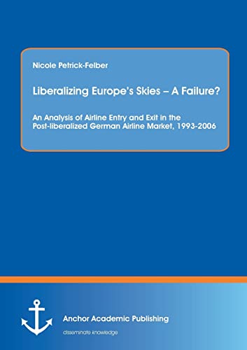 Stock image for Liberalizing Europe's Skies - A Failure? An Analysis of Airline Entry and Exit in the Post-liberalized German Airline Market, 1993-2006 for sale by Chiron Media