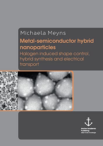 Stock image for Metal-Semiconductor Hybrid Nanoparticles: Halogen Induced Shape Control, Hybrid Synthesis and Electrical Transport [Paperback] [Jul 08, 2014] Meyns, Michaela for sale by Hopton Books